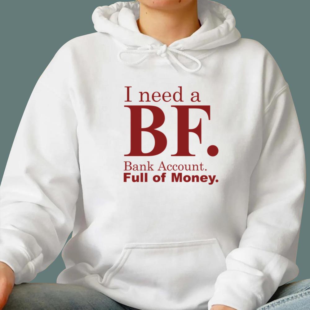 I Need A BF Bank Account Full Of Money T-Shirt