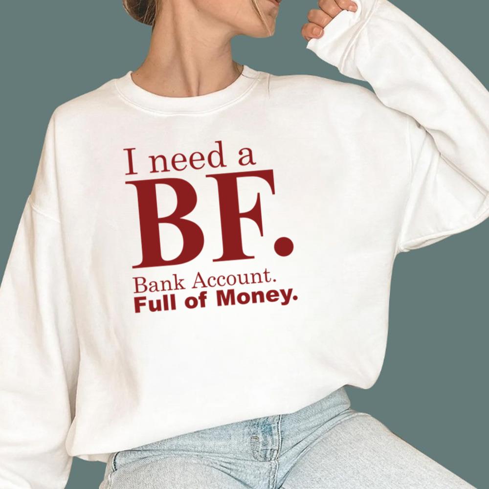 I Need A BF Bank Account Full Of Money T-Shirt