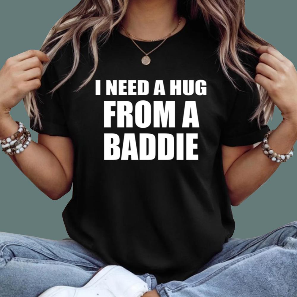 I Need A Hug From A Baddie T-Shirt