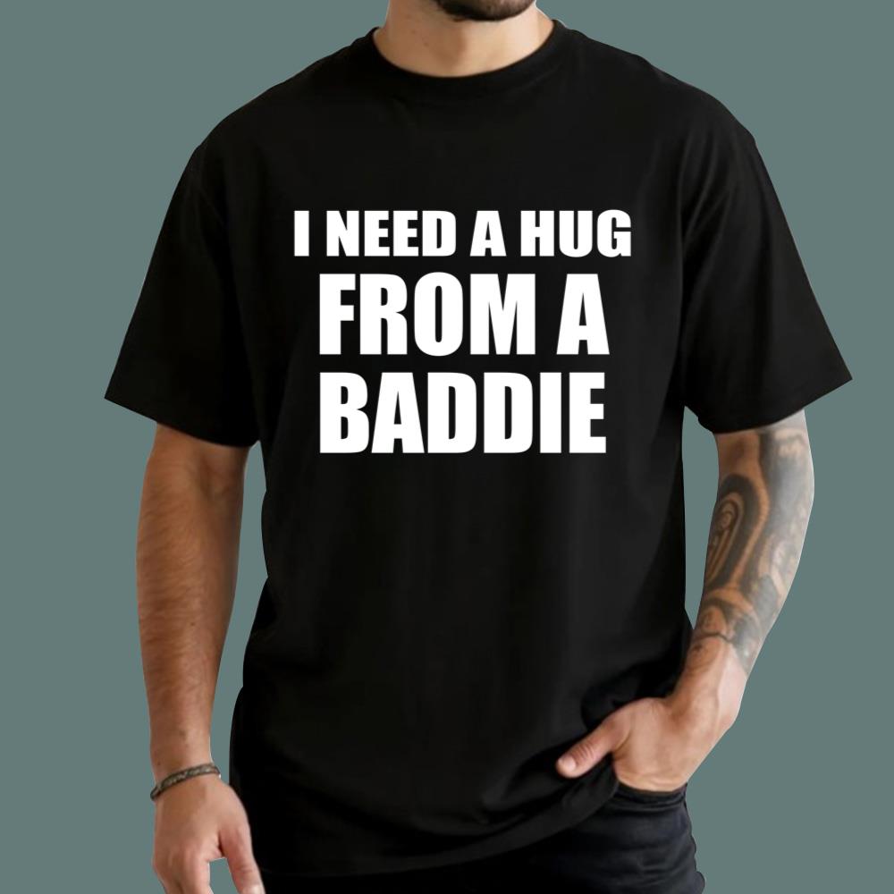 I Need A Hug From A Baddie T-Shirt