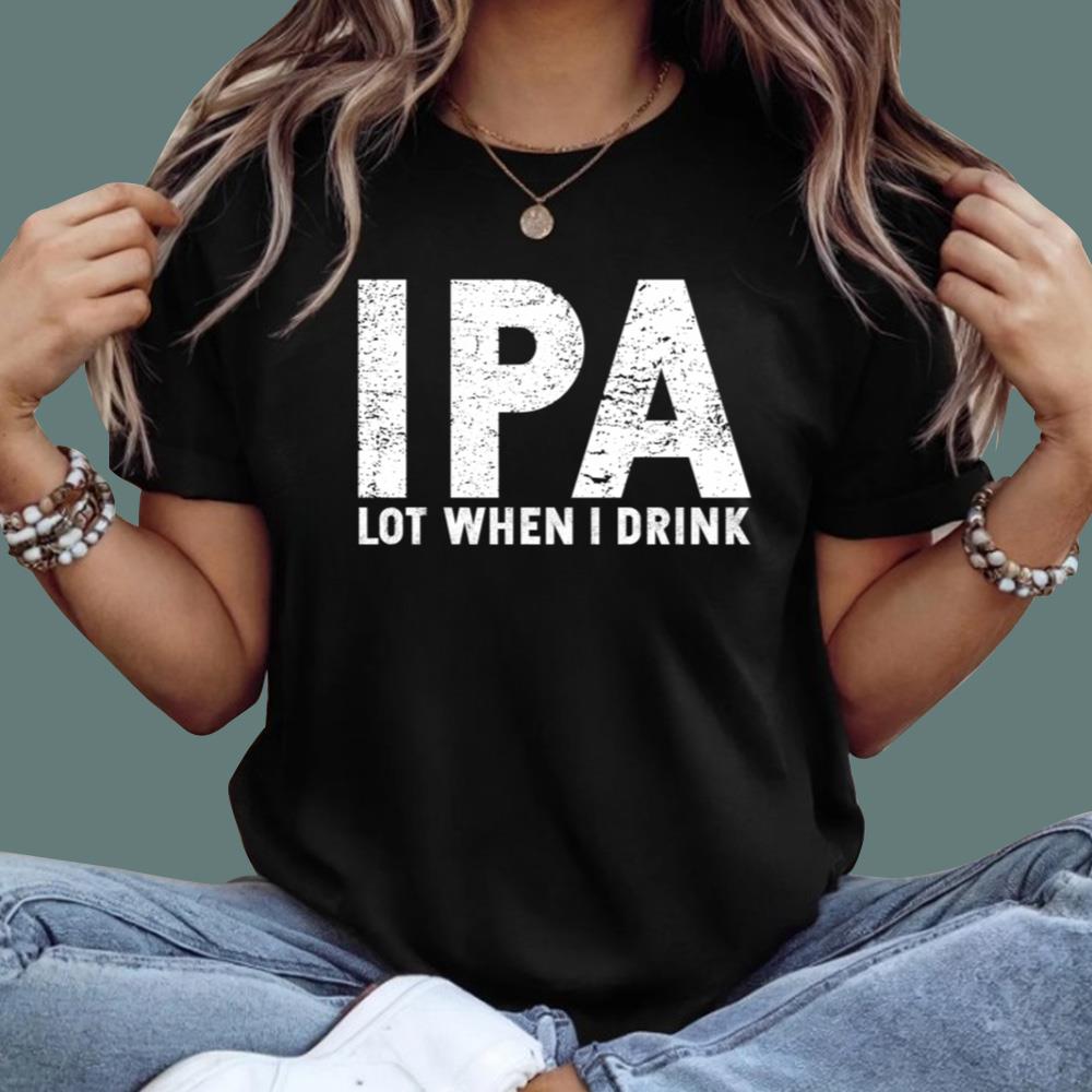IPA Lot When I Drink T-Shirt