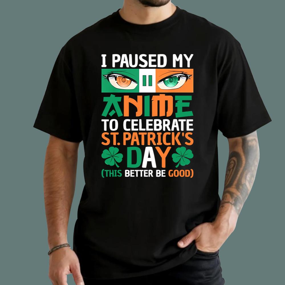 I Paused My Anime To Celebrate St Patrick's Day T-Shirt
