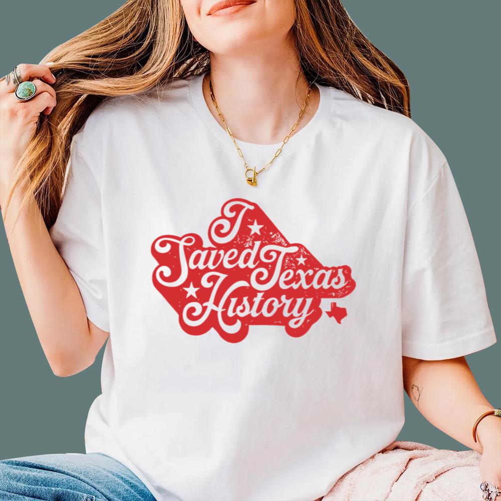I Saved Texas History T-Shirt