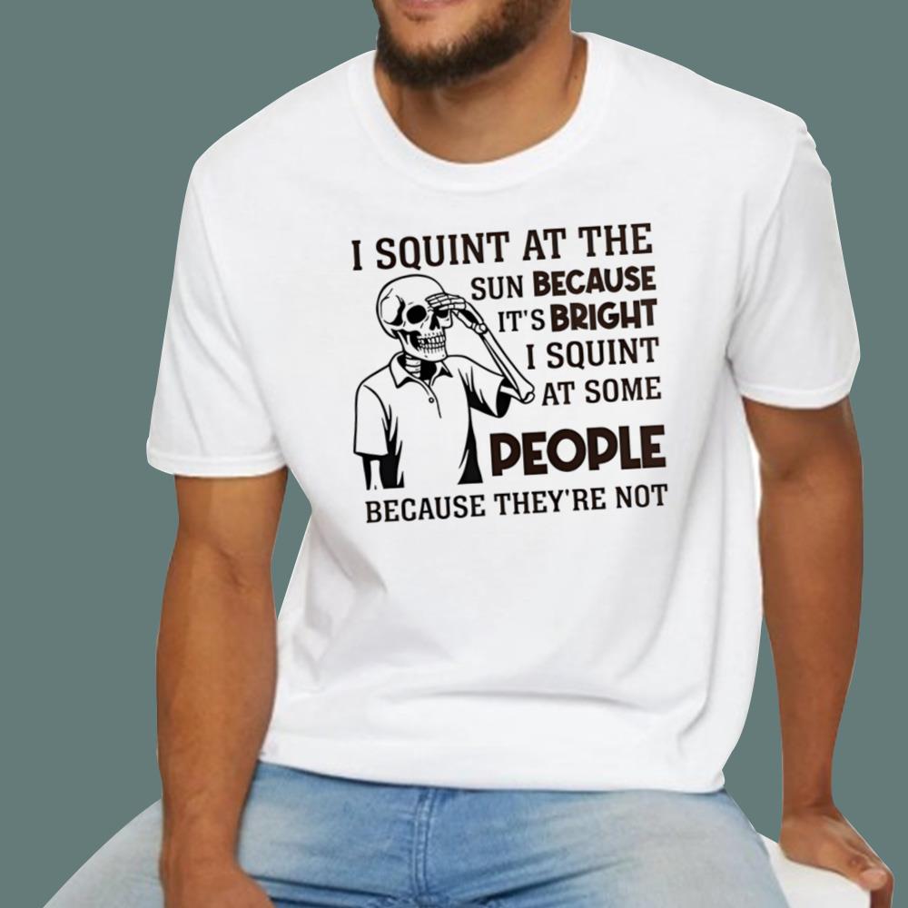 I Squint at The Sun Because It's Bright T-Shirt