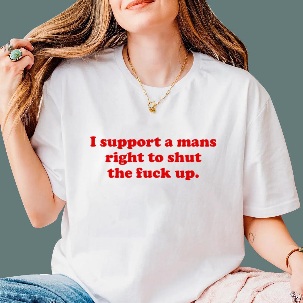 I Support A Mans Right Shut The Fuck Up T-Shirt