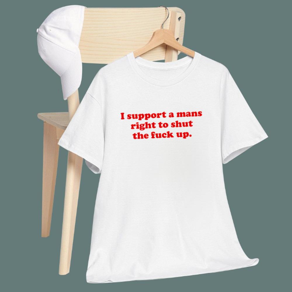 I Support A Mans Right Shut The Fuck Up T-Shirt