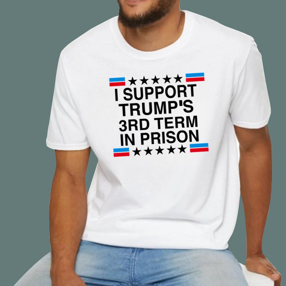 I Support Trump’s 3rd Term In Prison T-Shirt