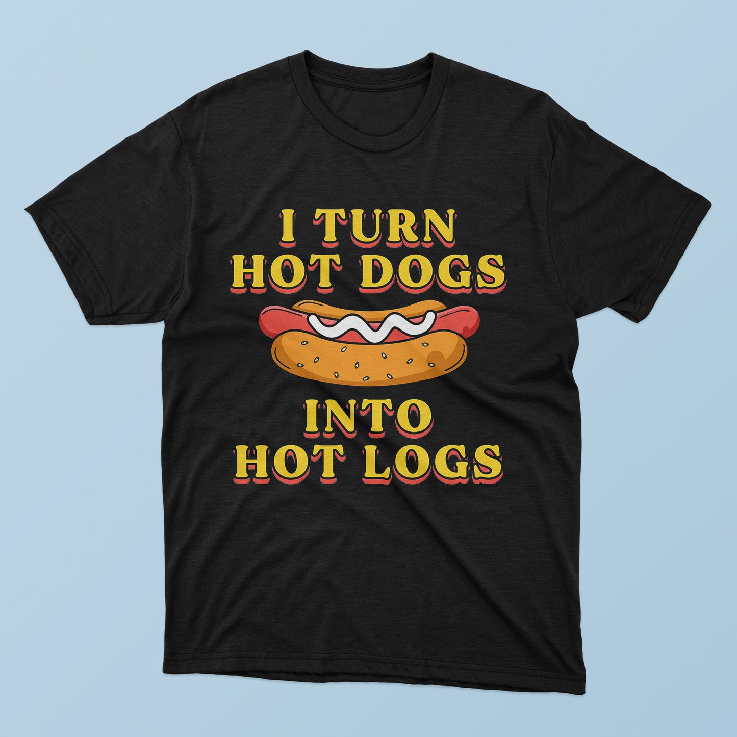 I Turn Hot Dogs Into Hot Logs T-Shirt