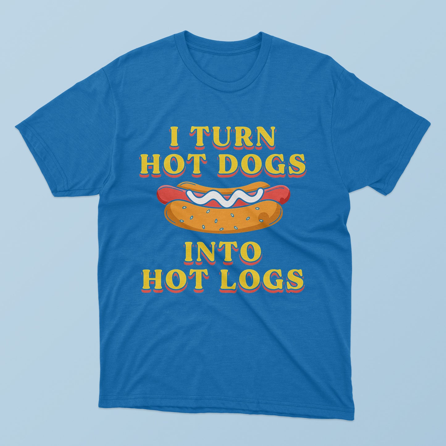 I Turn Hot Dogs Into Hot Logs T-Shirt