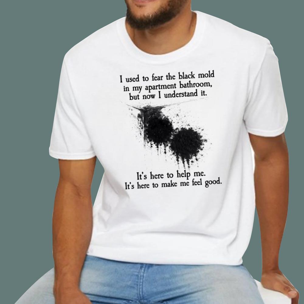 I Used To Fear The Black Mold In My Apartment Bathroom T-Shirt