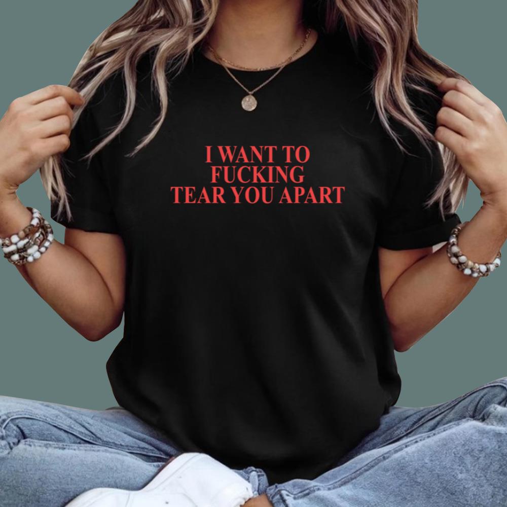 I Want To Fucking Tear You Apart T-Shirt