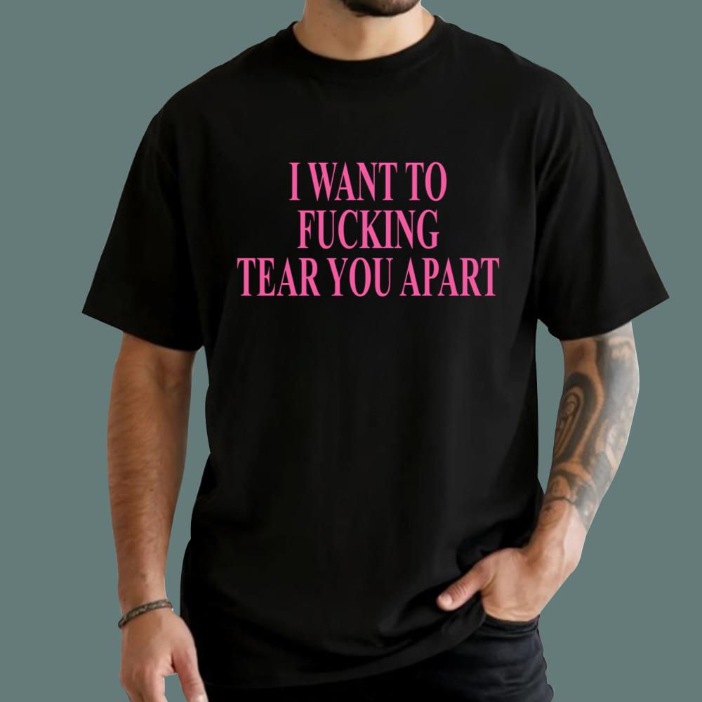 I Want To Fucking Tear You Apart T-Shirt