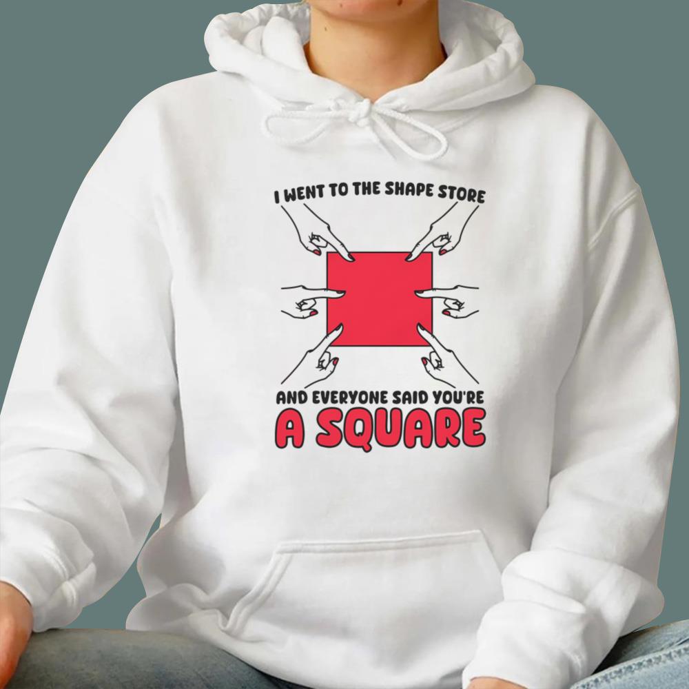 I Went To The Shape Store And Everyone Said You’re A Square T-Shirt
