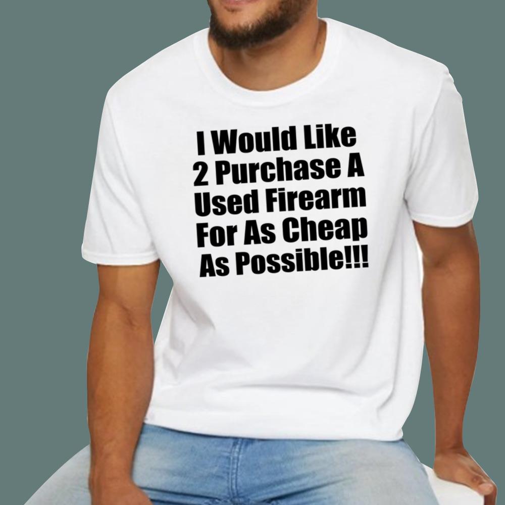 I Would Like 2 Purchase A Used Firearm For As Cheap As Possible T-Shirt
