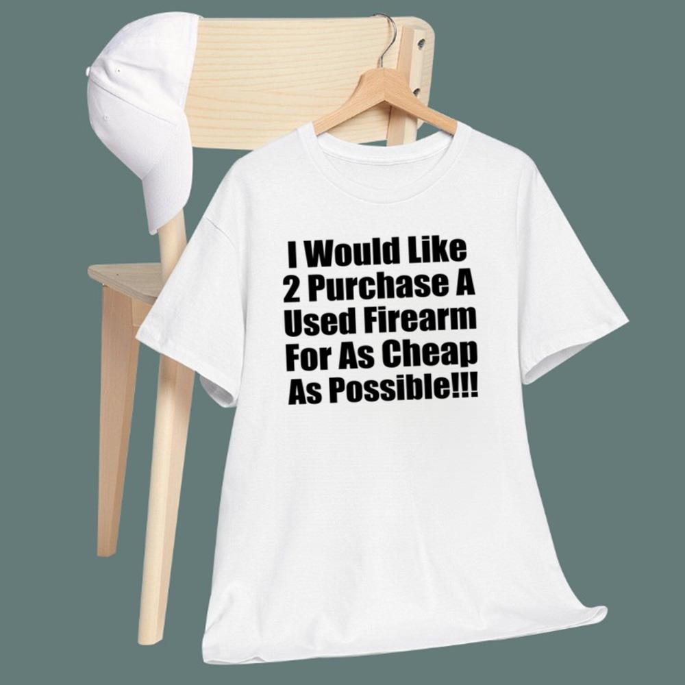 I Would Like 2 Purchase A Used Firearm For As Cheap As Possible T-Shirt