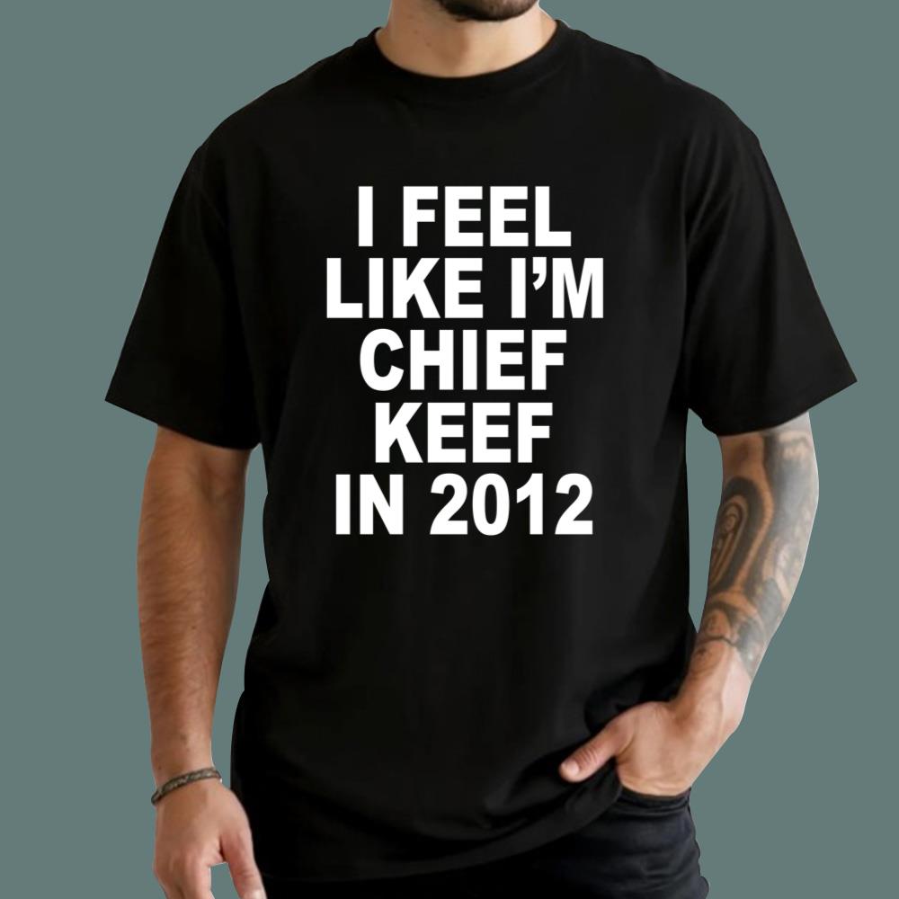 I Feel Like I'm Chief Keef In 2012 T-Shirt