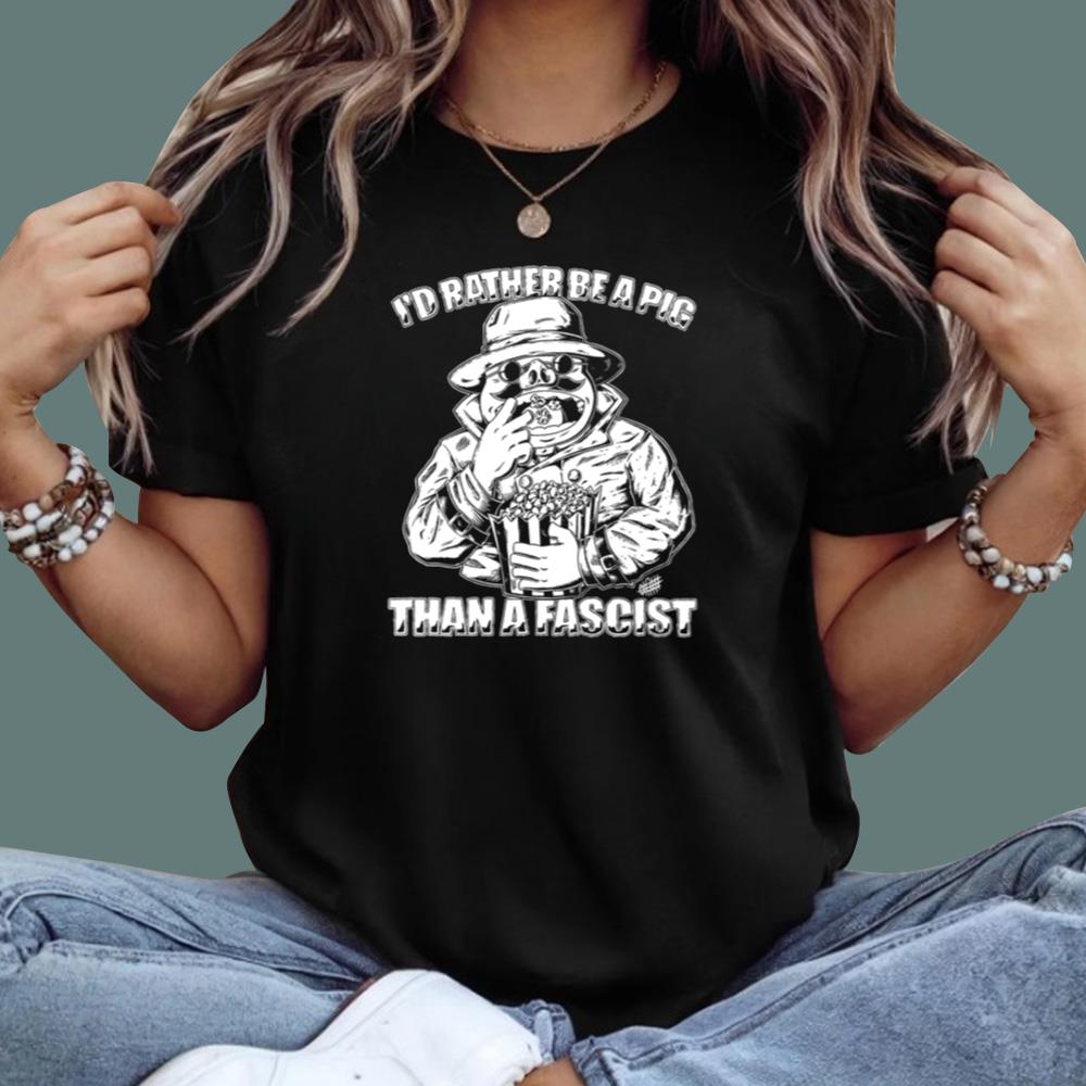 I’d Rather Be A Pig Than A Fascist T-Shirt