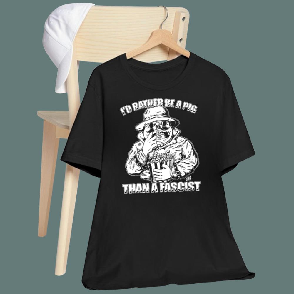 I’d Rather Be A Pig Than A Fascist T-Shirt