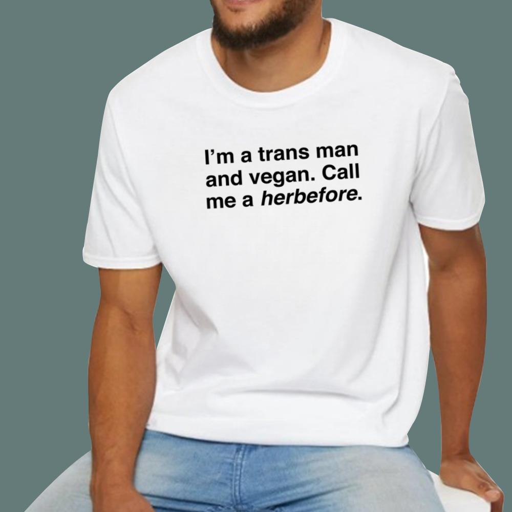 I'm A Trans Man And Vegan Call Me A Herbefore T-Shirt