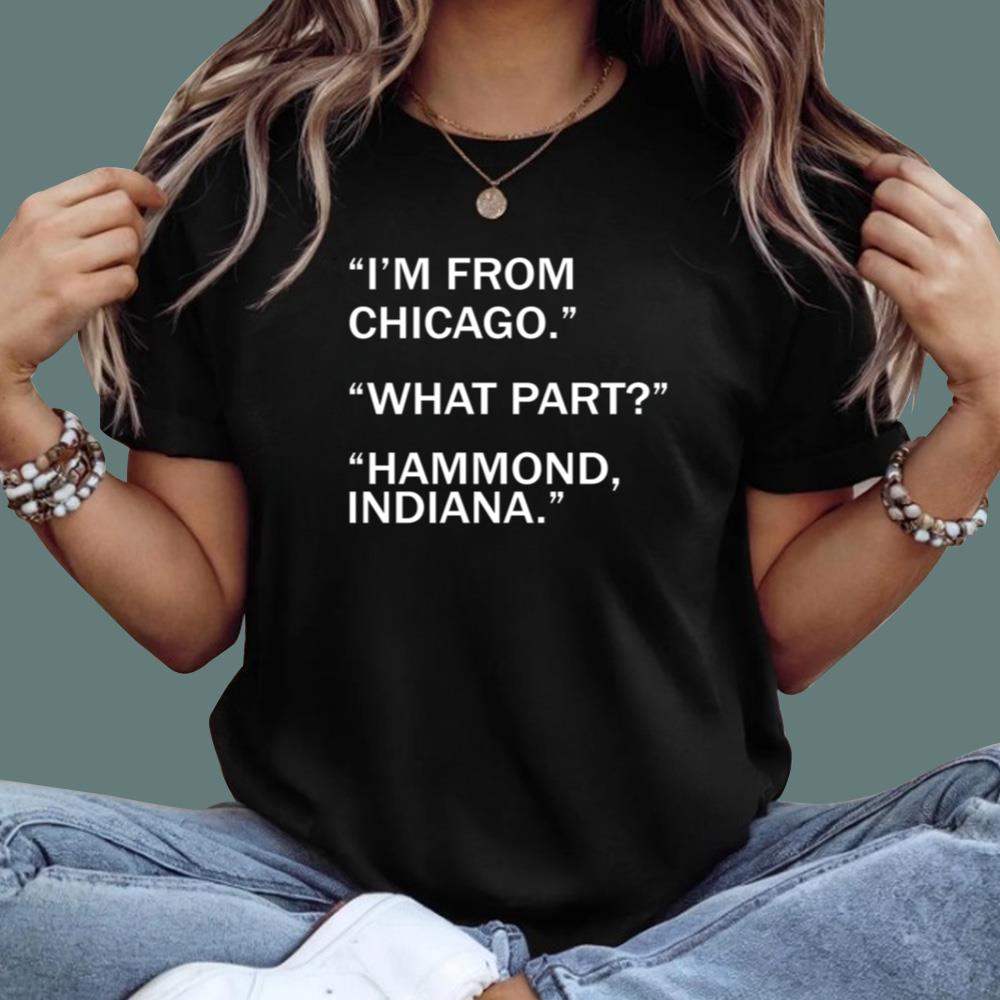 I'm From Chicago What Part Hammond Indiana T-Shirt