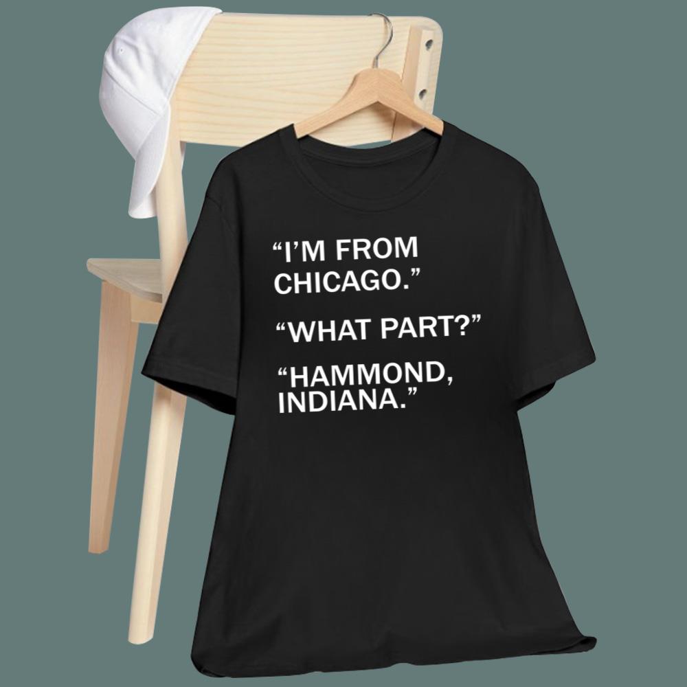 I'm From Chicago What Part Hammond Indiana T-Shirt