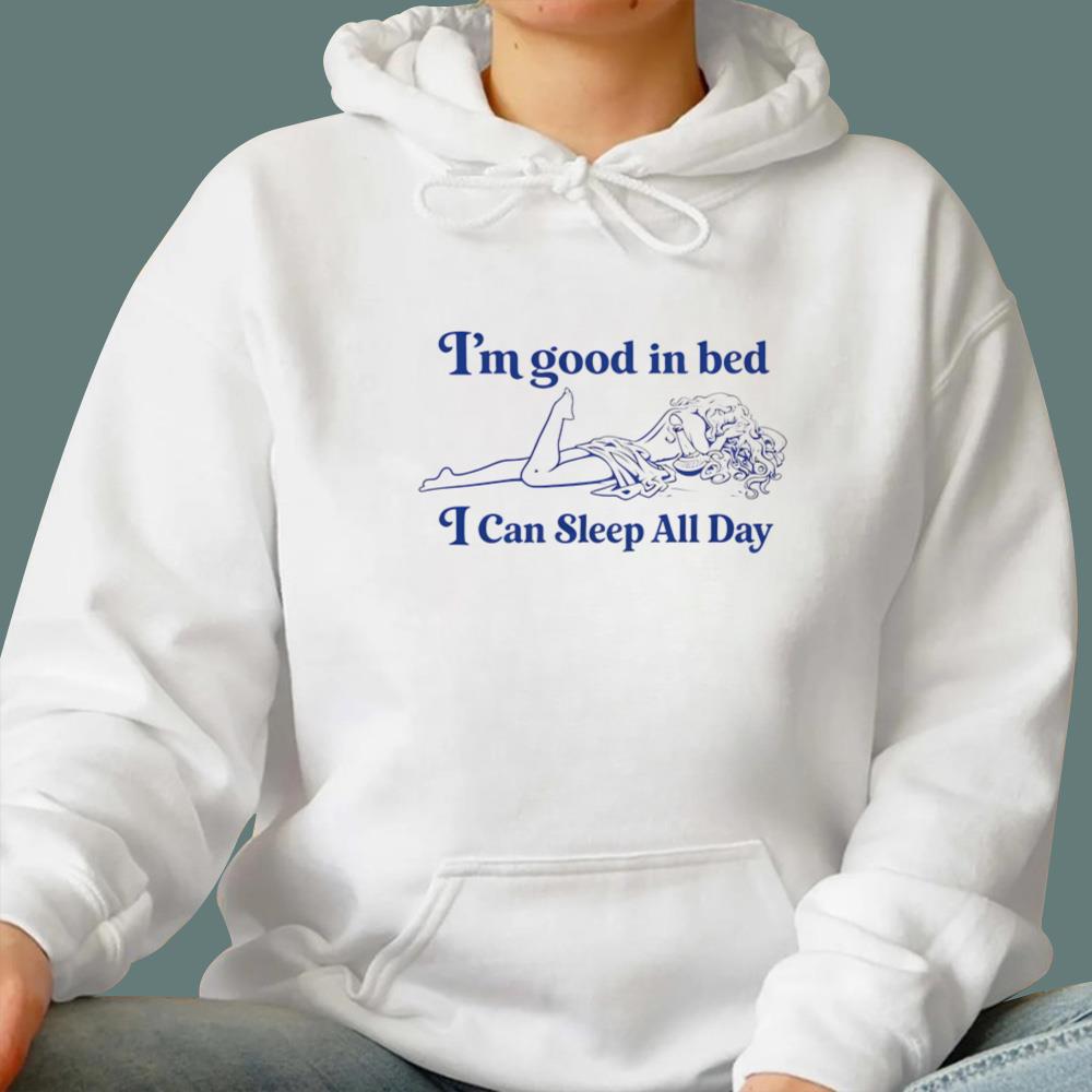 I'm Good In Bed I Can Sleep All Day T-Shirt