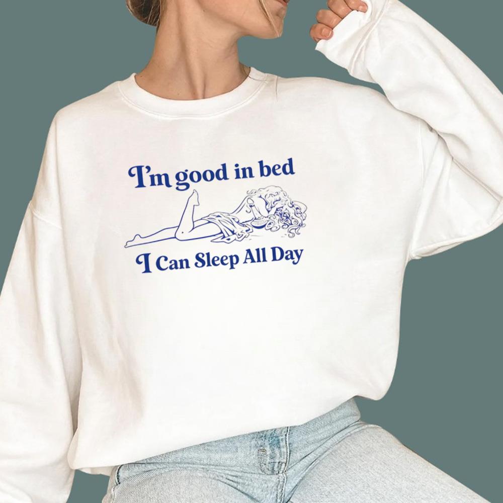 I'm Good In Bed I Can Sleep All Day T-Shirt