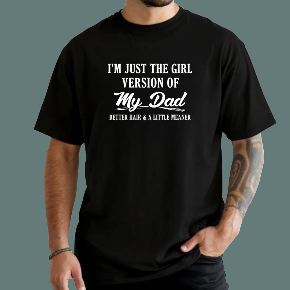 I’m Just The Girl Version Of My Dad Better Hair And A Little Meaner T-Shirt