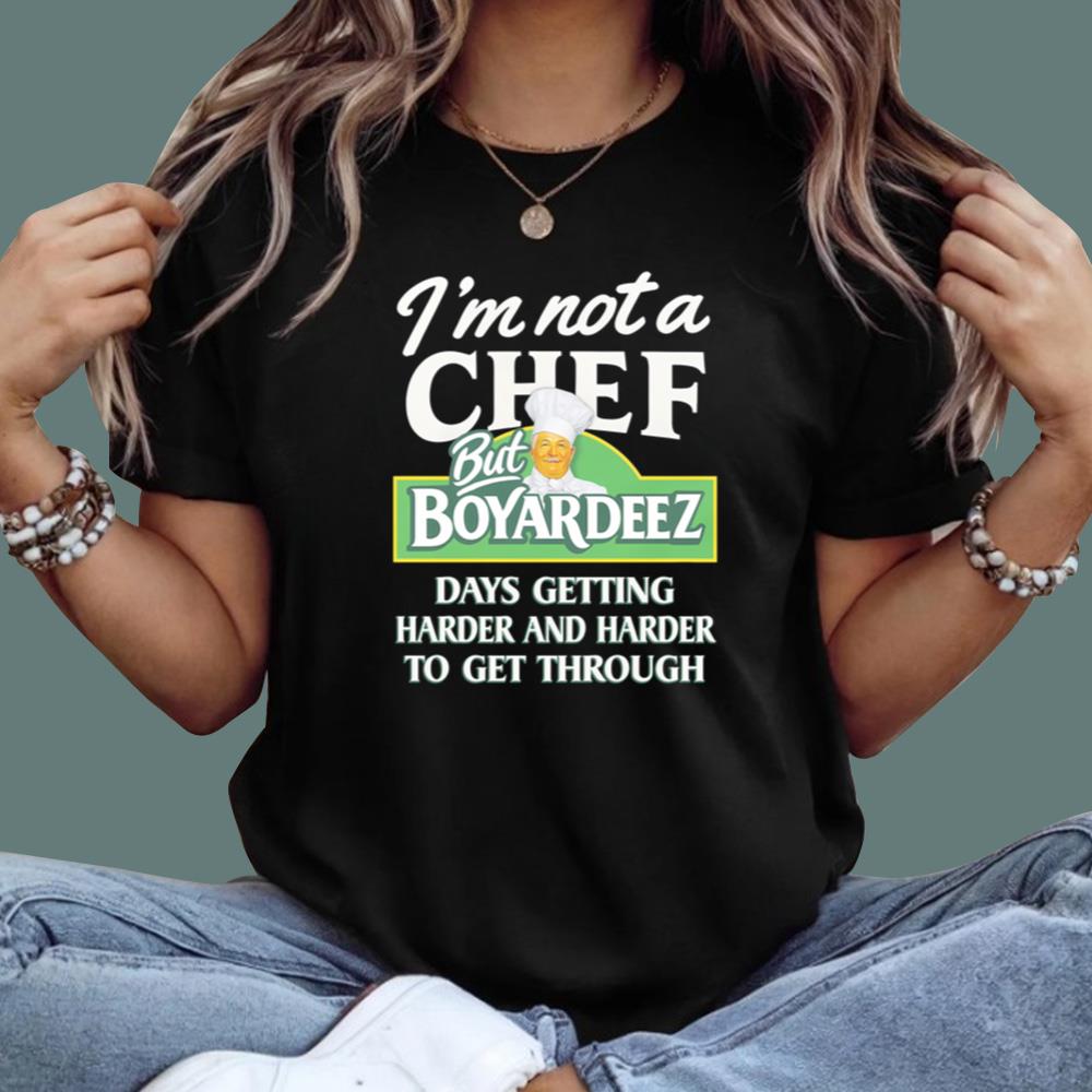 I'm Not A Chef But Boyardeez Days Getting Harder And Harder To Get Through T-Shirt