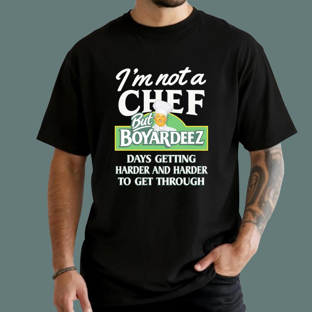 I'm Not A Chef But Boyardeez Days Getting Harder And Harder To Get Through T-Shirt