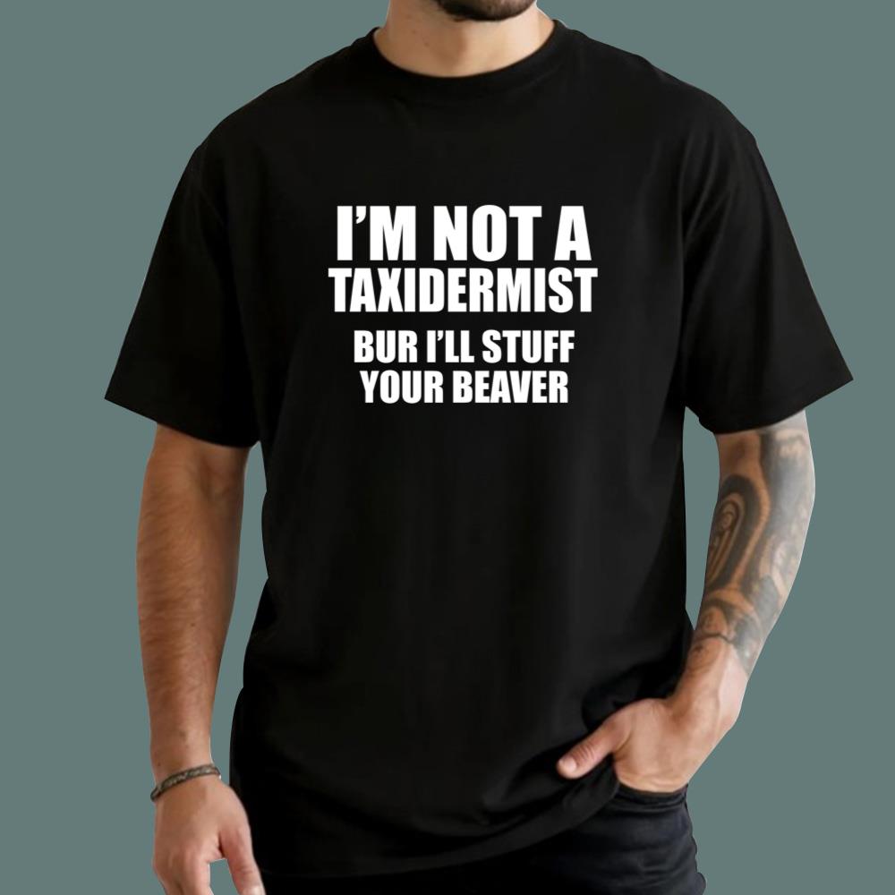 I'm Not A Taxidermist But I'll Stuff Your Beaver T-Shirt