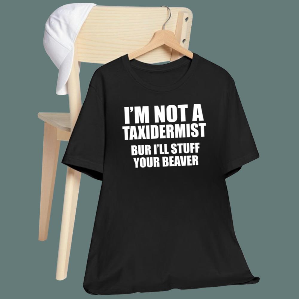 I'm Not A Taxidermist But I'll Stuff Your Beaver T-Shirt