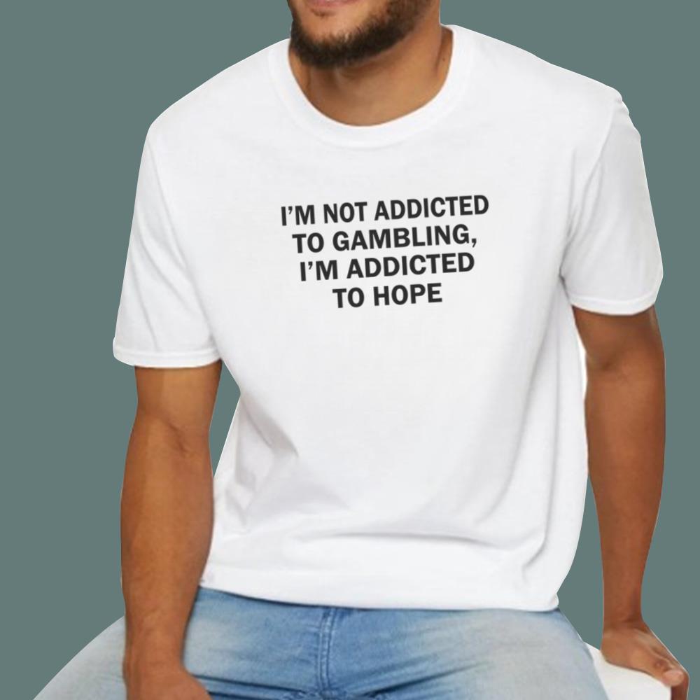 I'm Not Addicted To Gambling I'm Addicted To Hope T-Shirt
