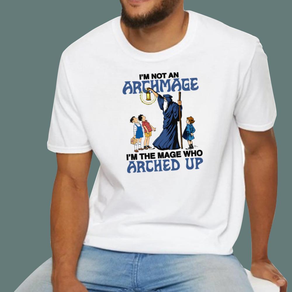 I'm Not An Archmage I'm The Mage Who Arched Up T-Shirt