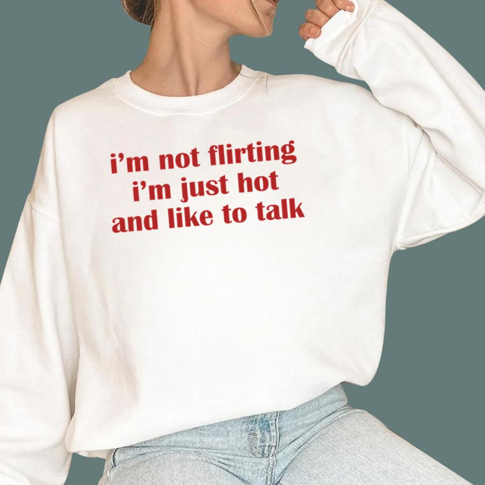 I'm Not Flirting I'm Just Hot And Like To Talk T-Shirt
