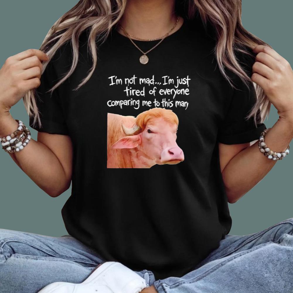 I'm Not Mad I’m Just Tired Of Everyone Comparing Me To This Man T-Shirt
