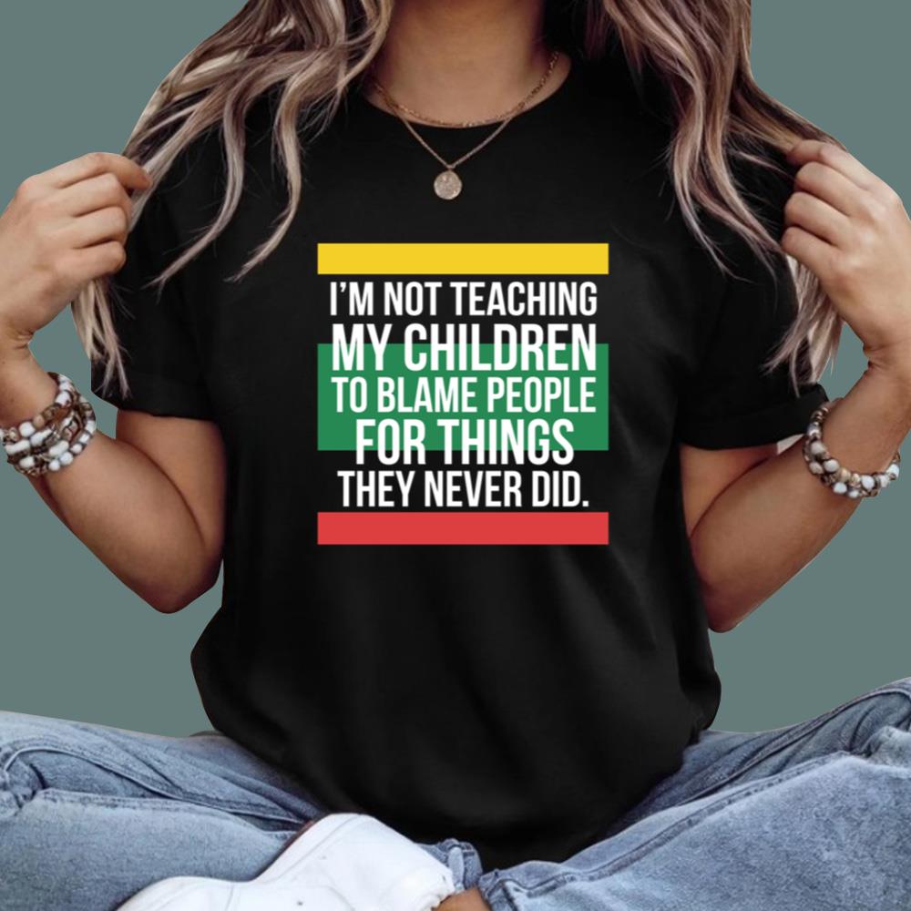 I'm Not Teaching My Children To Blame People For Things They Never Did T-Shirt