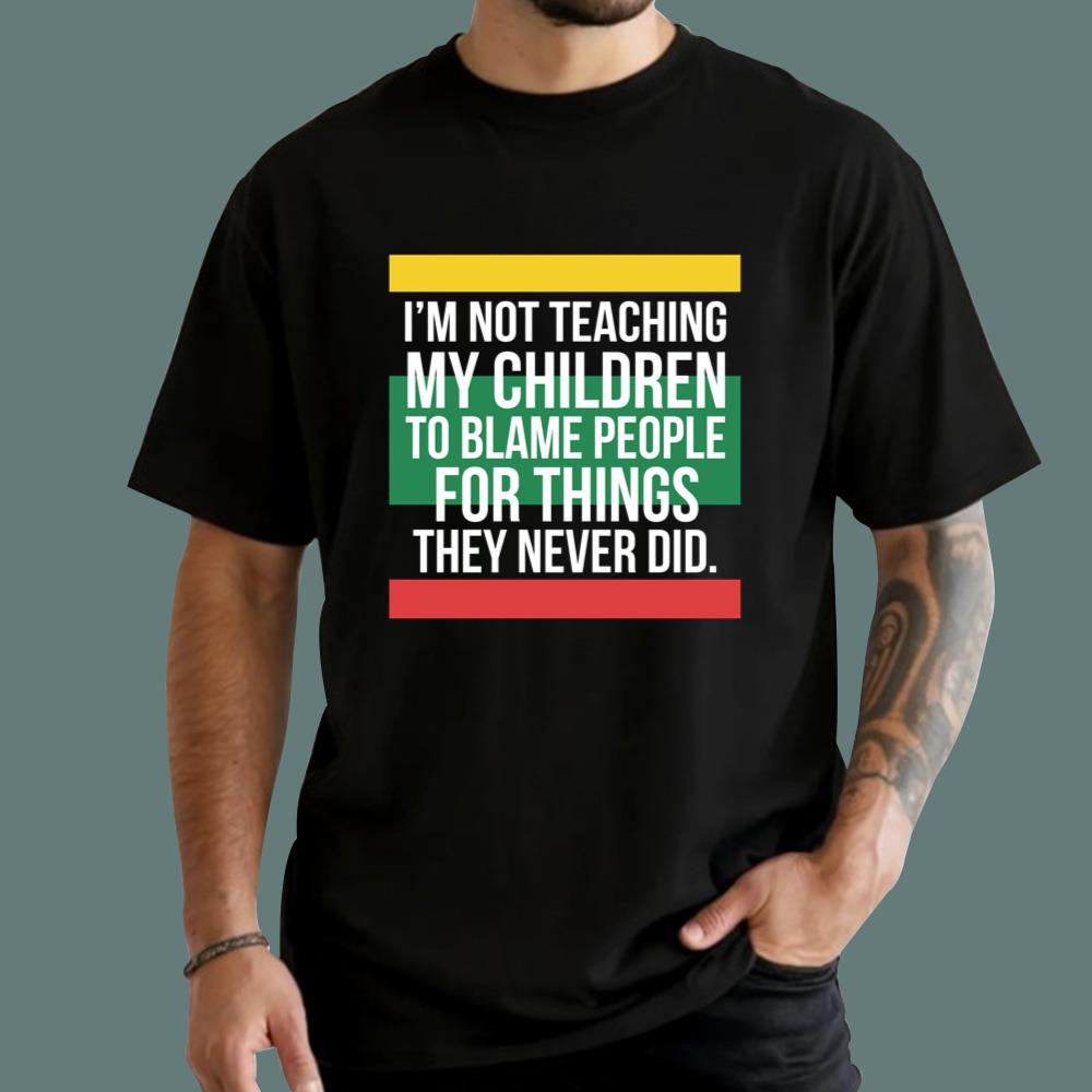 I'm Not Teaching My Children To Blame People For Things They Never Did T-Shirt