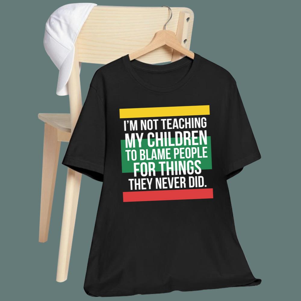 I'm Not Teaching My Children To Blame People For Things They Never Did T-Shirt