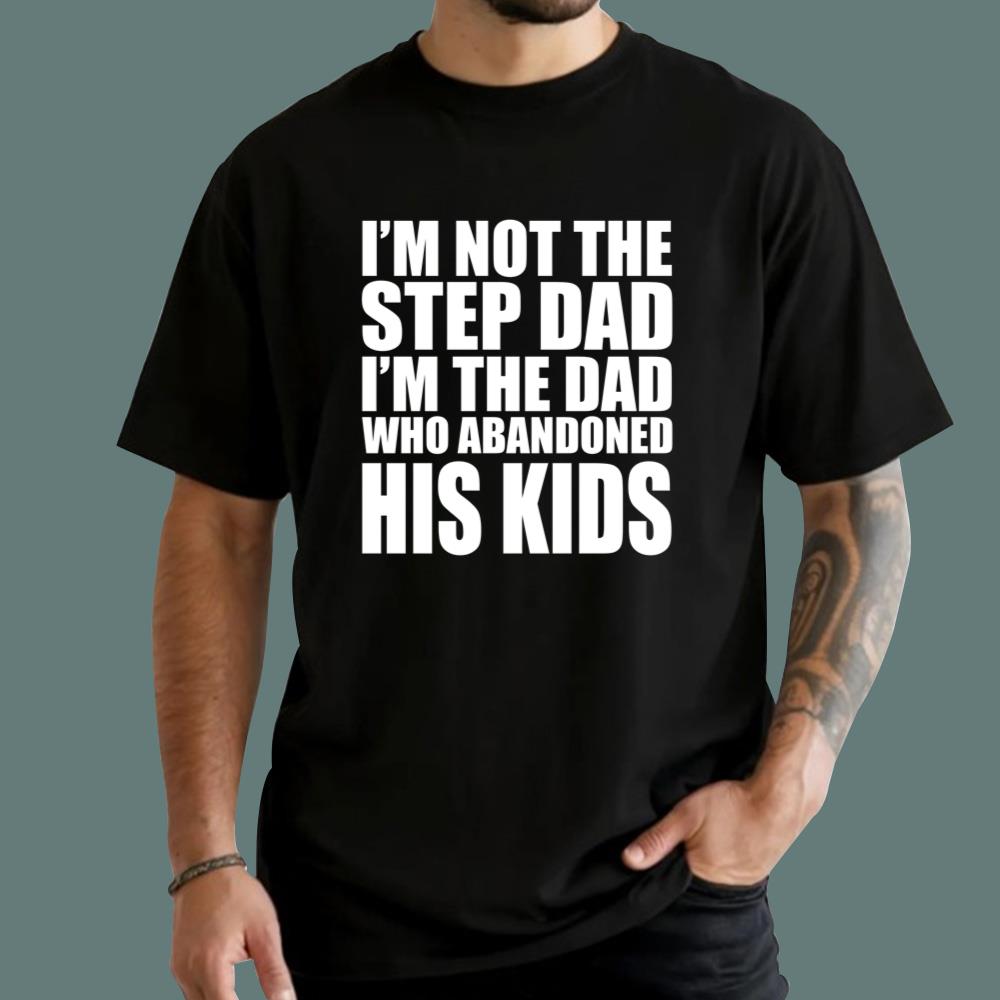 I'm Not The Step Dad I'm The Dad Who Abandoned His Kids T-Shirt