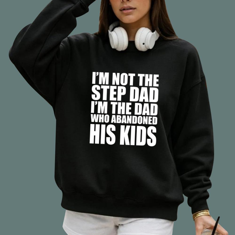 I'm Not The Step Dad I'm The Dad Who Abandoned His Kids T-Shirt