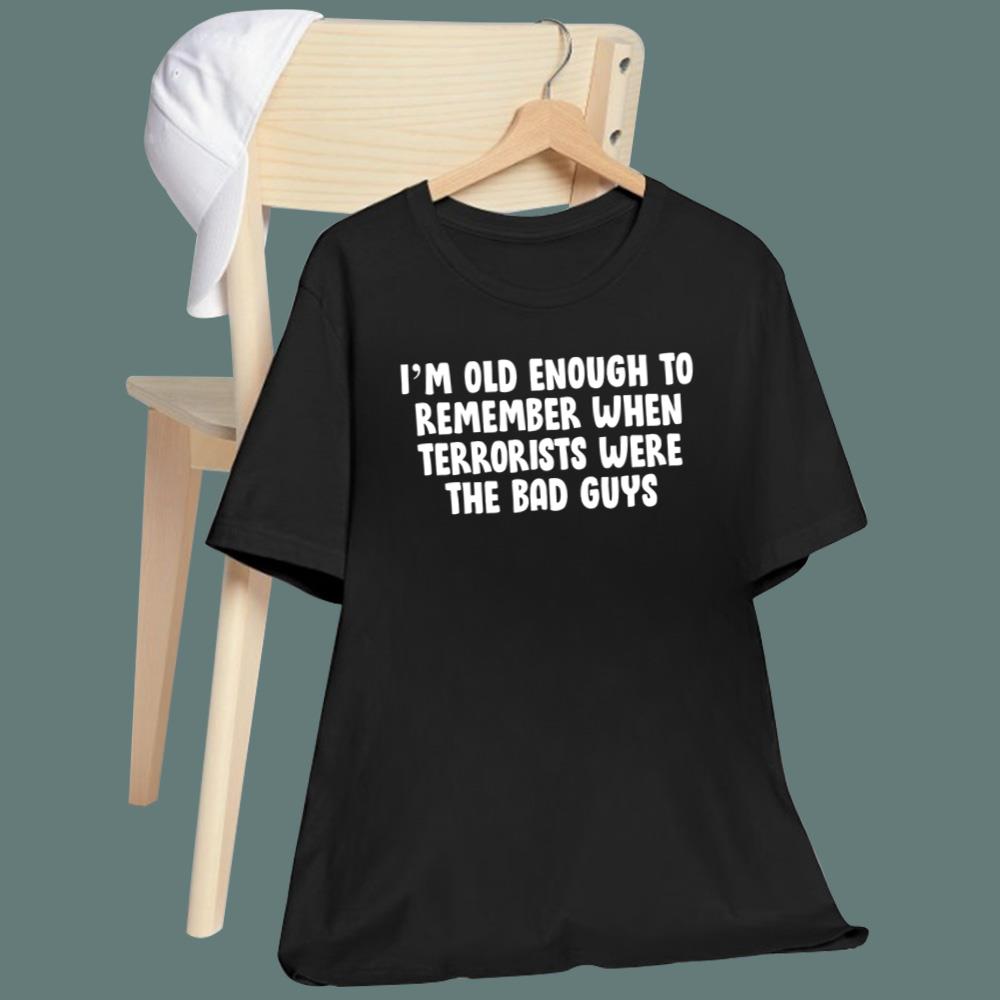 I'm OId Enough To Remember When Terrorists Were The Bad Guys T-Shirt