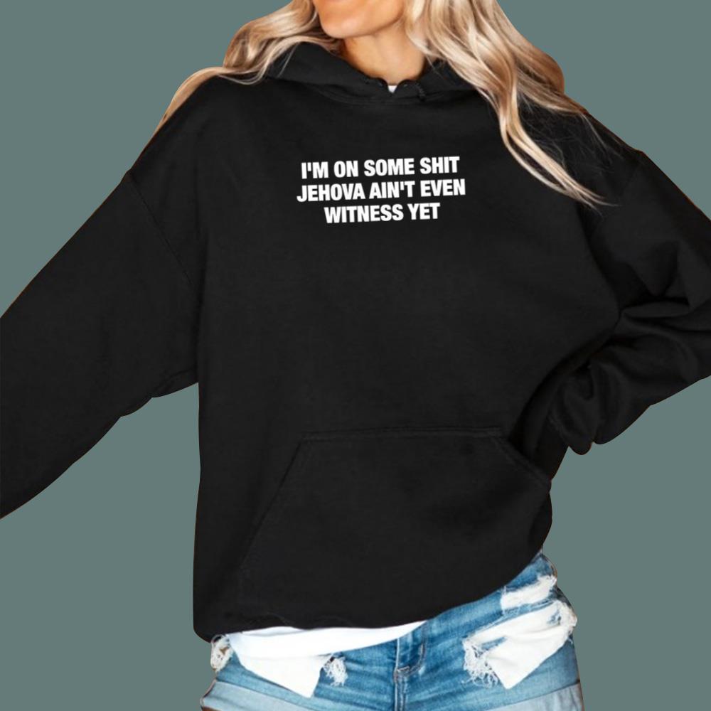 I’m On Some Shit Jehova Ain’t Even Witness Yet T-Shirt