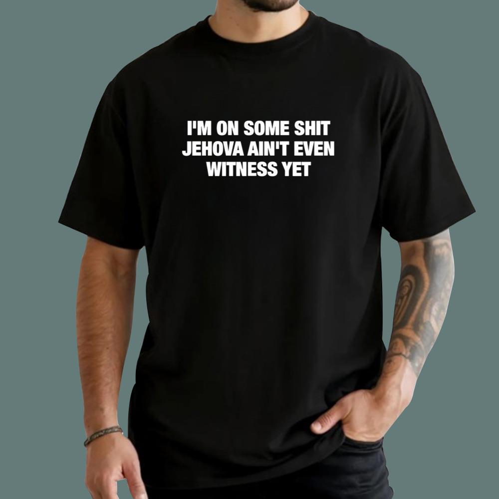 I’m On Some Shit Jehova Ain’t Even Witness Yet T-Shirt