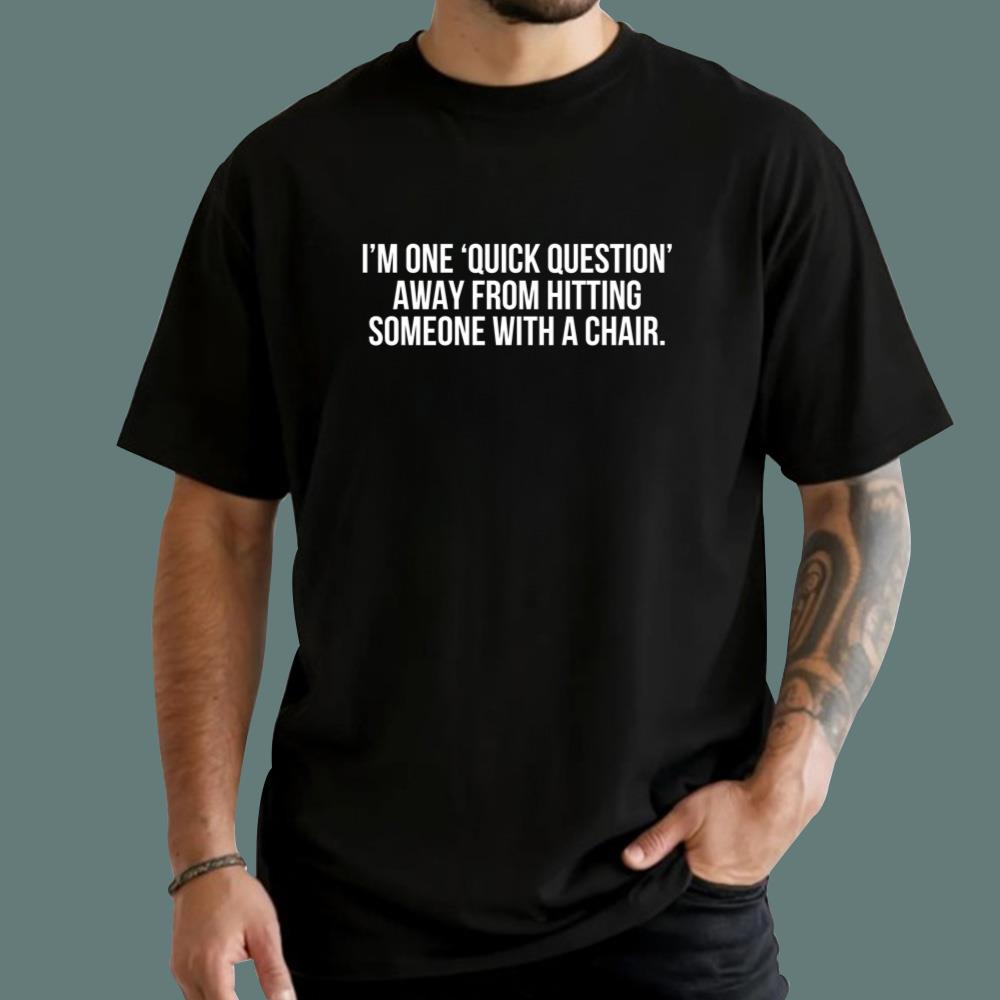 I'm One Quick Question Away From Hitting Someone With A Chair T-Shirt