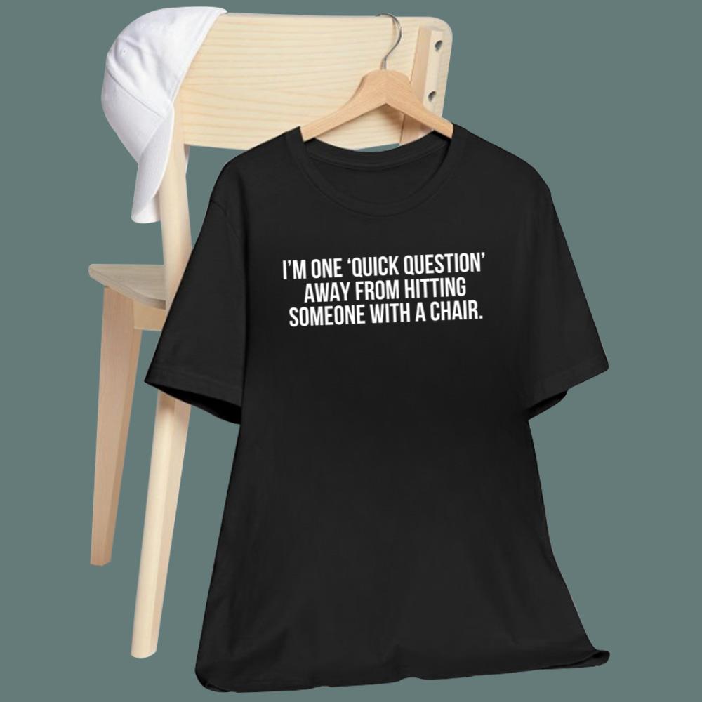 I'm One Quick Question Away From Hitting Someone With A Chair T-Shirt