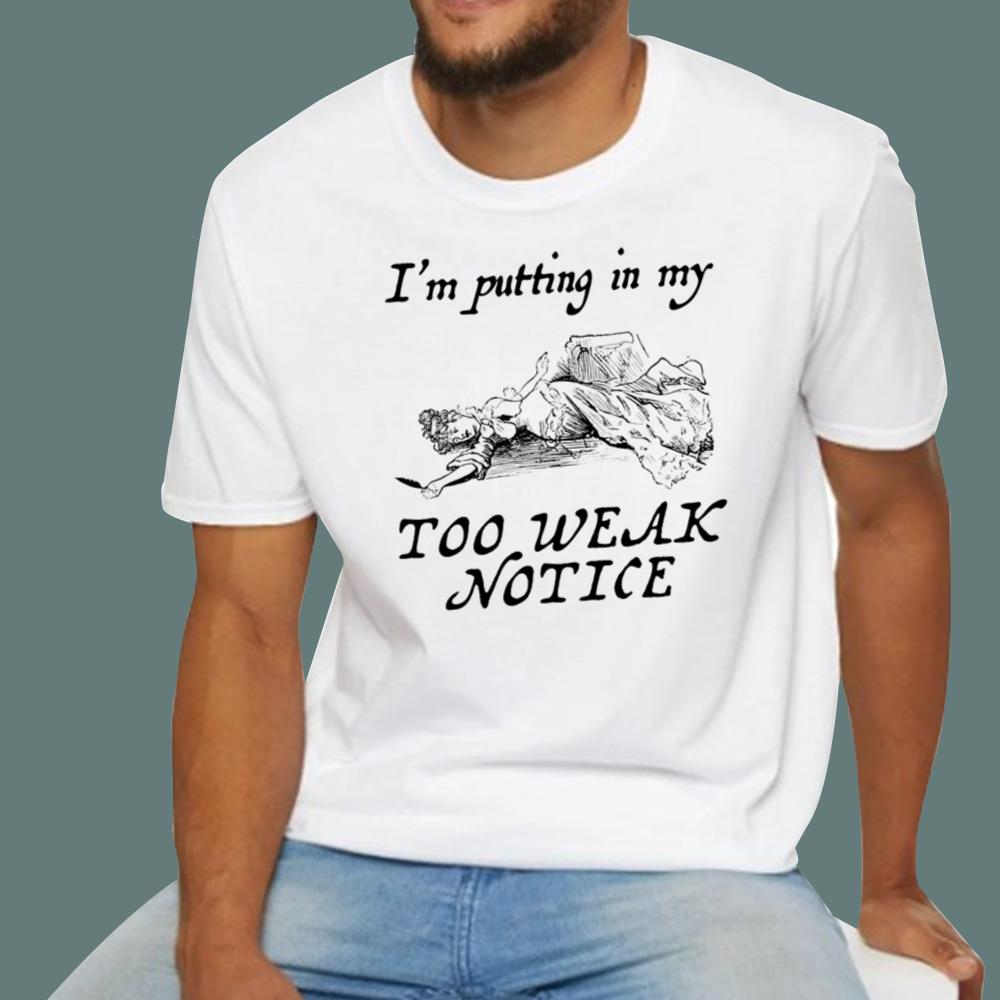 I'm Putting In My Too Weak Notice T-Shirt