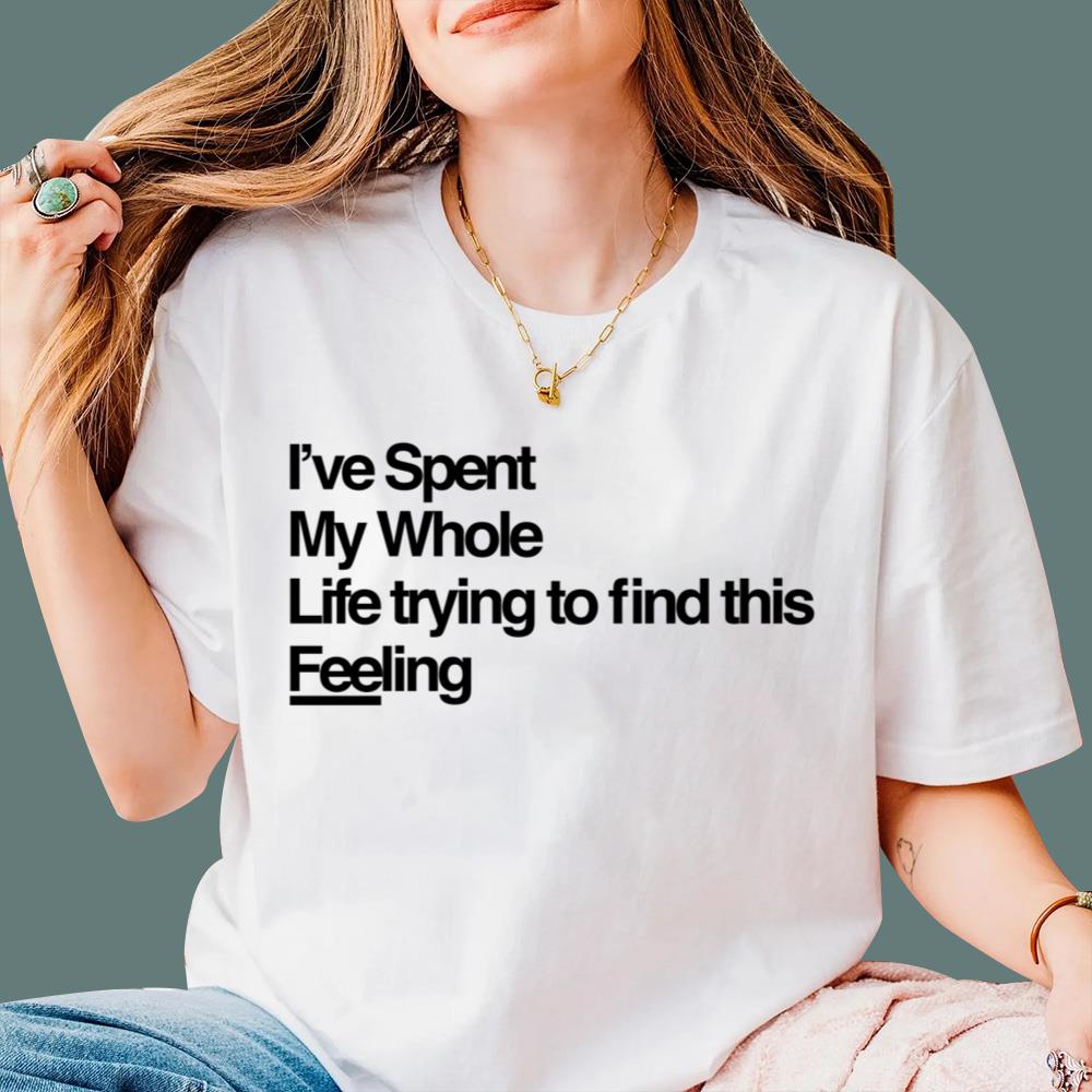 I've Spent My Whole Life Trying To Find This Feeling T-Shirt