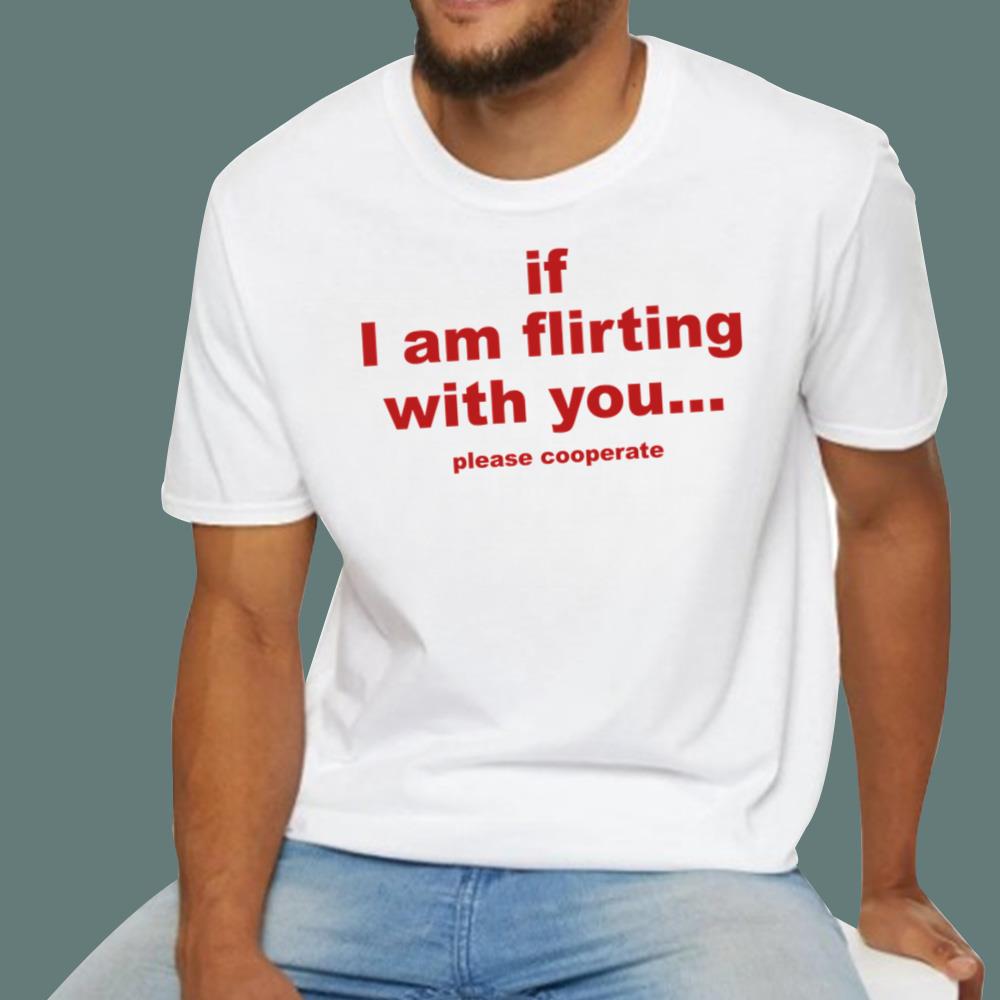 If I Am Flirting With You Please Cooperate T-Shirt
