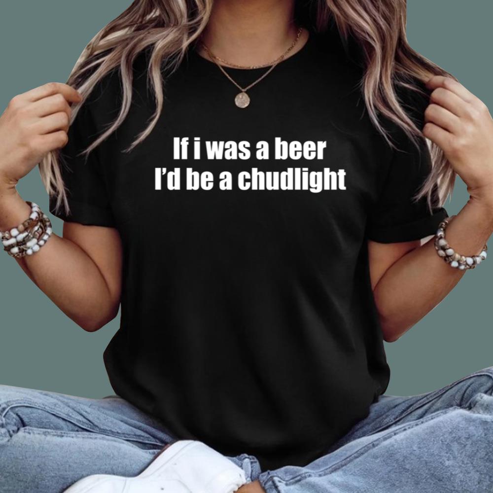 If I Was A Beer I’d Be A Chudlight T-Shirt